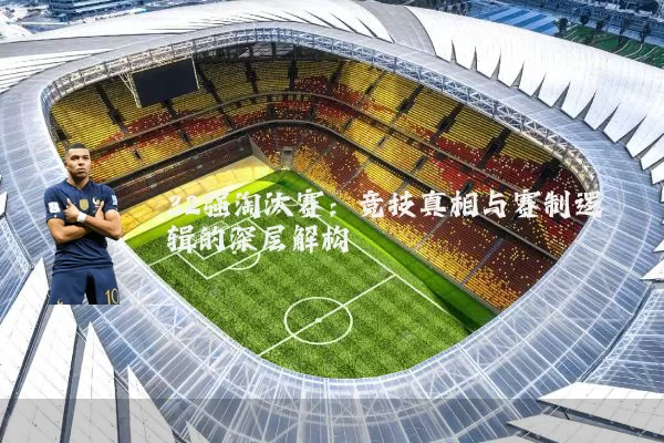 32强淘汰赛：竞技真相与赛制逻辑的深层解构