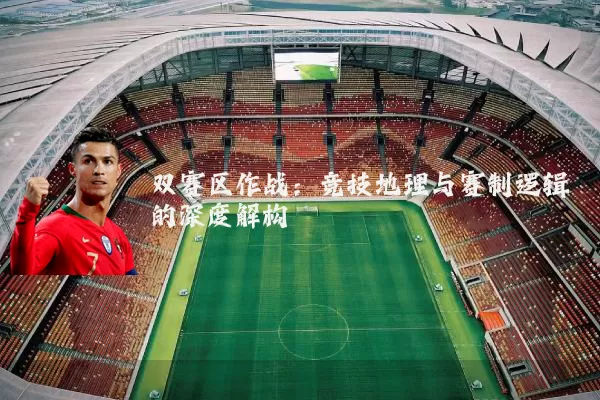 双赛区作战：竞技地理与赛制逻辑的深度解构