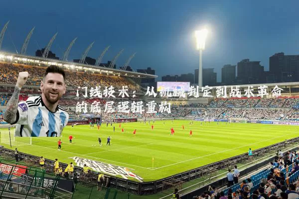 门线技术：从机械判定到战术革命的底层逻辑重构
