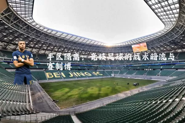 半区隔离：竞技足球的战术暗流与赛制博弈