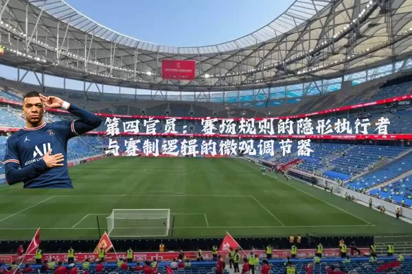 第四官员：赛场规则的隐形执行者与赛制逻辑的微观调节器