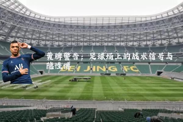 黄牌警告：足球场上的战术信号与隐性博弈
