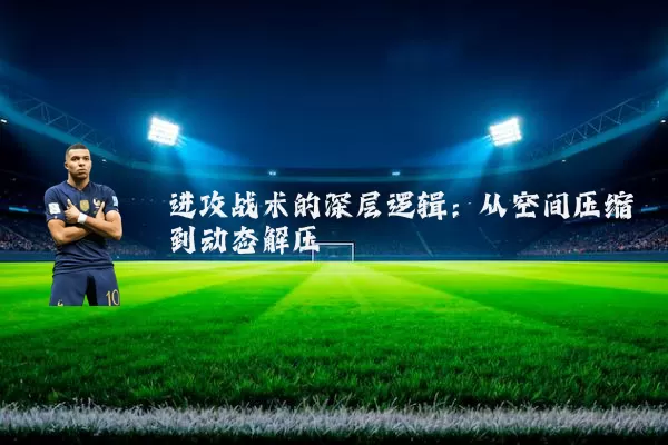 进攻战术的深层逻辑：从空间压缩到动态解压