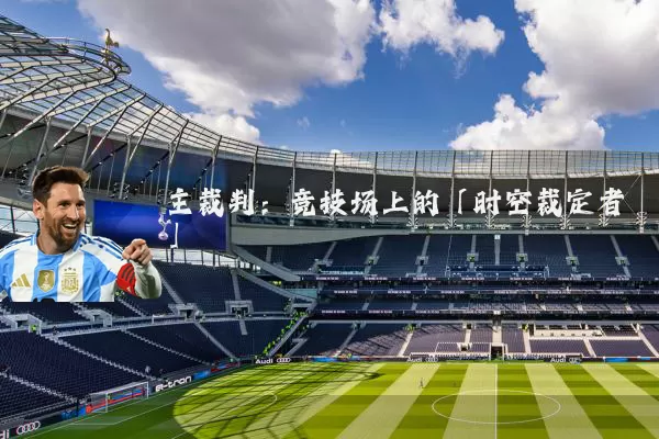 主裁判：竞技场上的「时空裁定者」