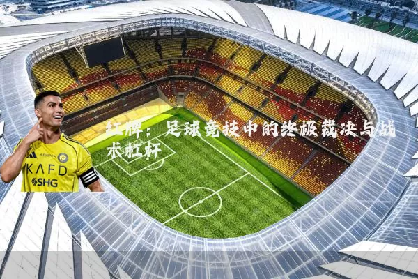 红牌：足球竞技中的终极裁决与战术杠杆