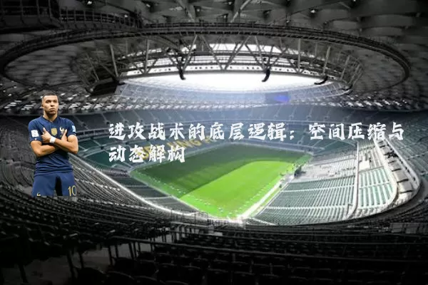 进攻战术的底层逻辑：空间压缩与动态解构