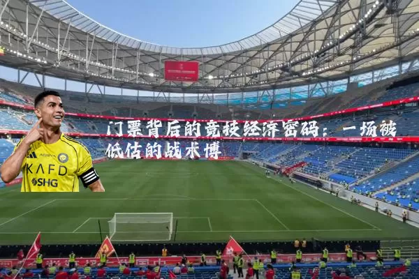 门票背后的竞技经济密码：一场被低估的战术博弈