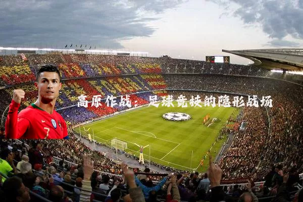 高原作战:足球竞技的隐形战场