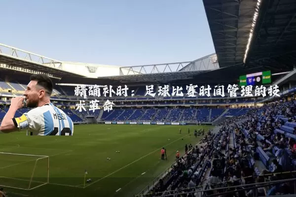 精确补时：足球比赛时间管理的技术革命