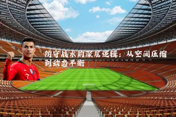 防守战术的深层逻辑：从空间压缩到动态平衡
