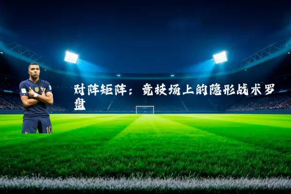 对阵矩阵:竞技场上的隐形战术罗盘