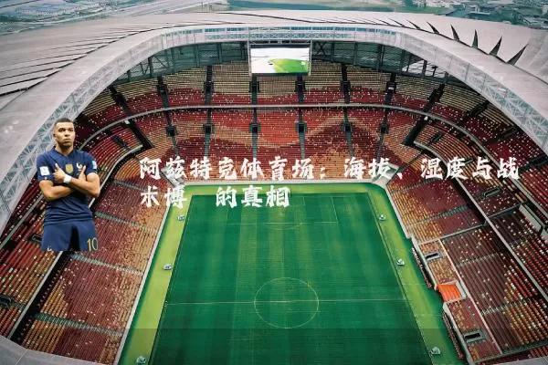 阿兹特克体育场：海拔、湿度与战术博弈的真相
