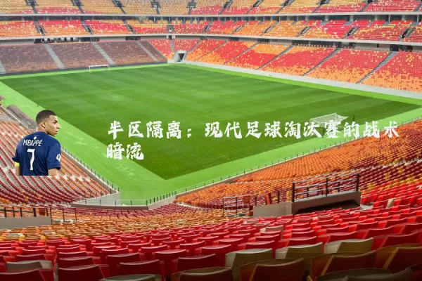 半区隔离：现代足球淘汰赛的战术暗流