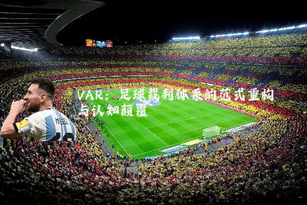 VAR：足球裁判体系的范式重构与认知颠覆