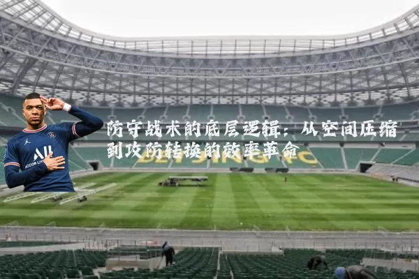 防守战术的底层逻辑：从空间压缩到攻防转换的效率革命