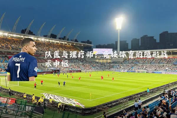 队医与理疗师：竞技体育的隐形战术中枢
